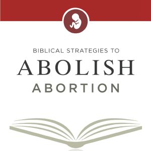 Biblical Strategies to Abolish Abortion